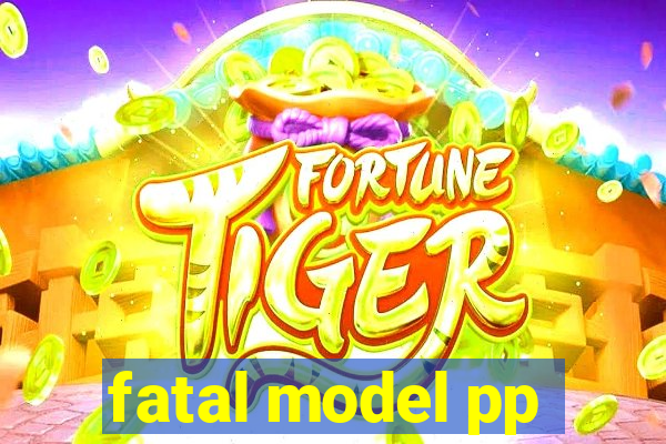 fatal model pp